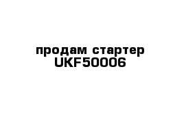 продам стартер UKF50006